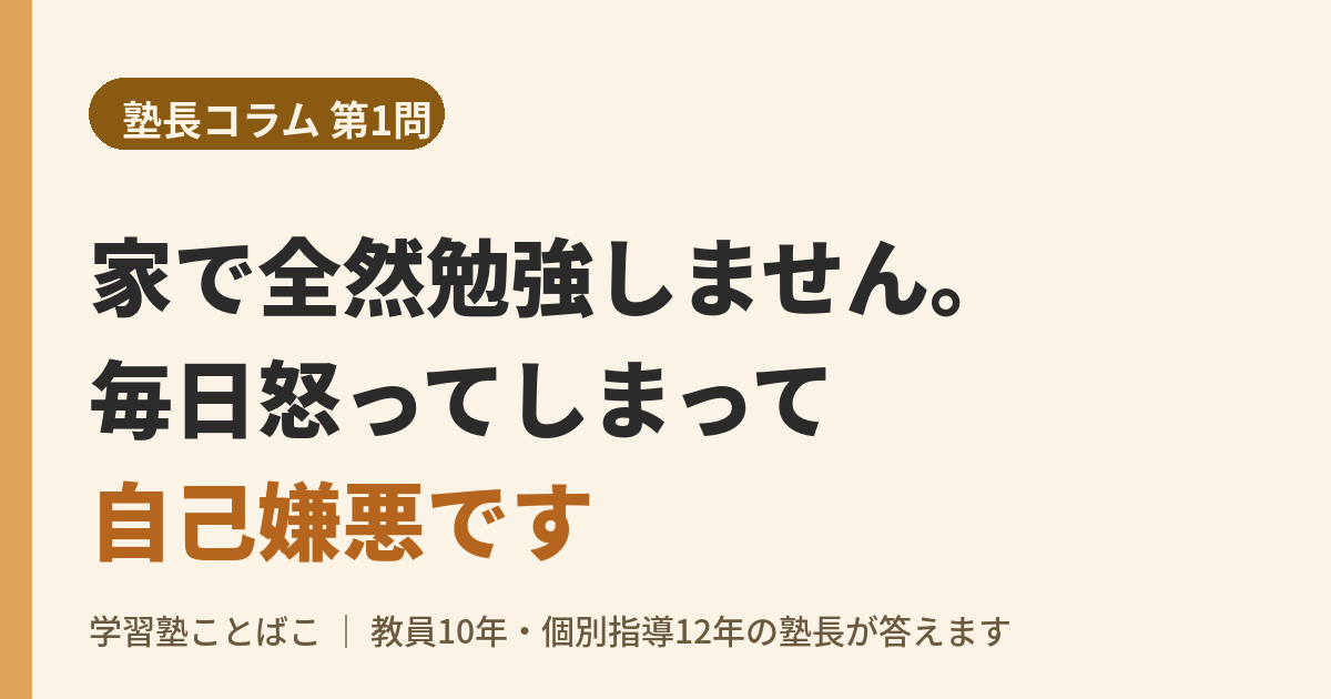 【塾長コラム 第1問】家で全然勉強しません。毎日怒ってしまって自己嫌悪です